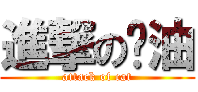 進撃の醬油 (attack of cat)