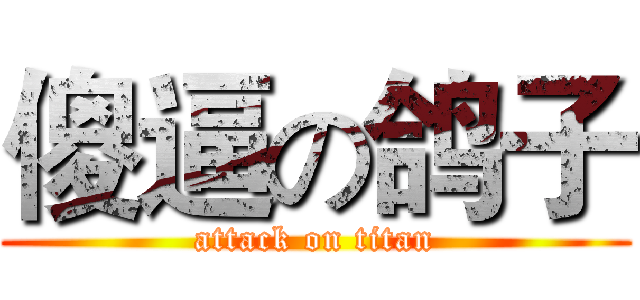 傻逼の鸽子 (attack on titan)