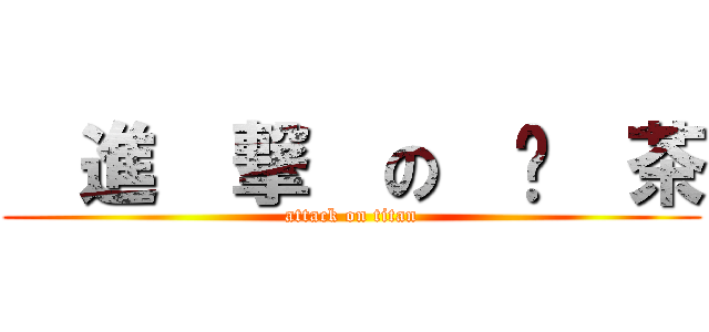   進  撃  の  奶  茶 (attack on titan)
