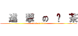   進  撃  の  奶  茶 (attack on titan)