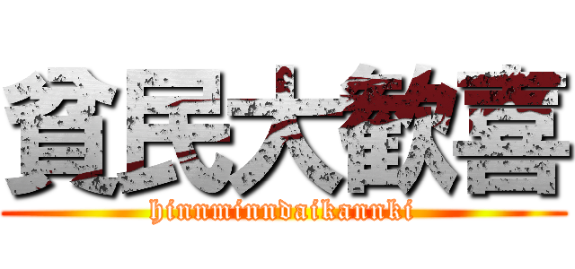 貧民大歓喜 (hinnminndaikannki)