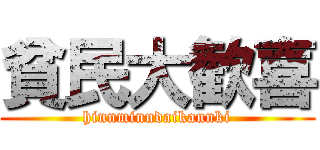 貧民大歓喜 (hinnminndaikannki)