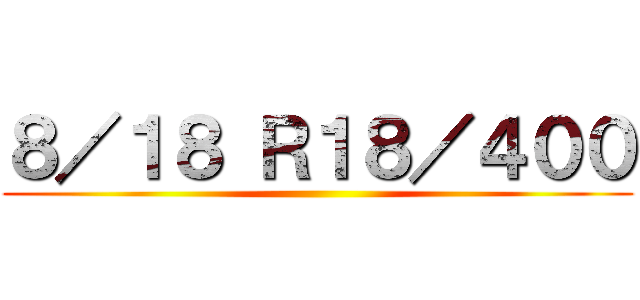 ８／１８ Ｒ１８／４００ ()