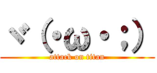 ヾ（・ω・；） (attack on titan)