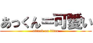 あっくん＝可愛い (attack on titan)
