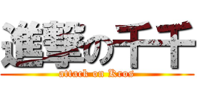 進撃の千千 (attack on Kros)