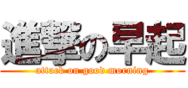 進撃の早起 (attack on good morning)