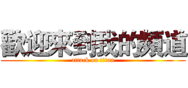 歡迎來到我的頻道 (attack on titan)