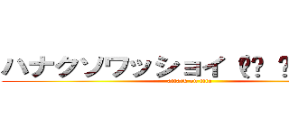 ハナクソワッショイ（☝︎ ՞ਊ ՞）☝︎ (attack on tita)
