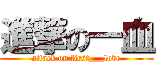 進撃の一血 (attack on first___love)