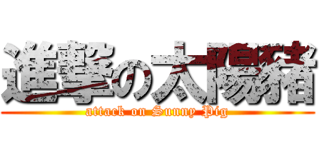 進撃の太陽豬 (attack on Sunny Pig)