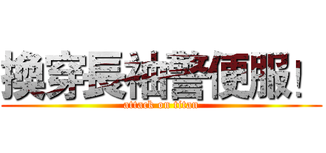 換穿長袖警便服！ (attack on titan)