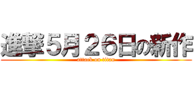 進撃５月２６日の新作 (attack on titan)