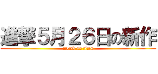 進撃５月２６日の新作 (attack on titan)