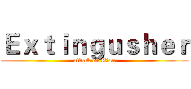 Ｅｘｔｉｎｇｕｓｈｅｒ (attack on titan)