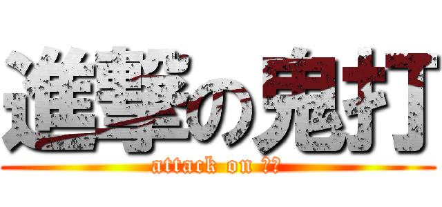 進撃の鬼打 (attack on 鬼打)