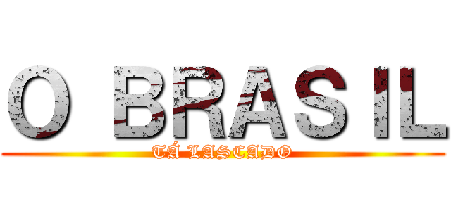 Ｏ ＢＲＡＳＩＬ (TÁ LASCADO)