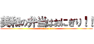 美和の弁当はおにぎり！！ (attack on titan)