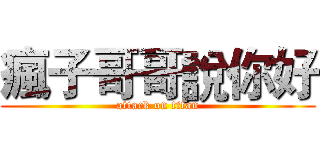 瘋子哥哥說你好 (attack on titan)