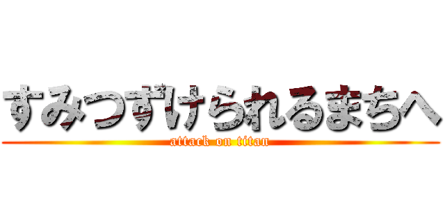 すみつずけられるまちへ (attack on titan)