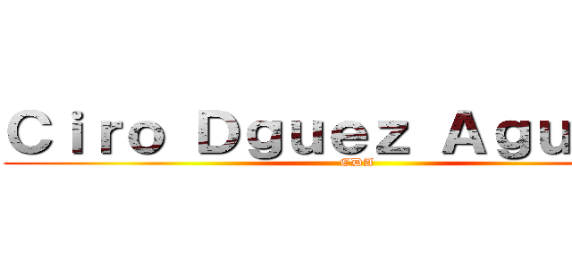 Ｃｉｒｏ Ｄｇｕｅｚ Ａｇｕｉｌａｒ (CDA)
