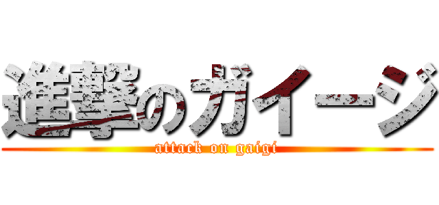 進撃のガイージ (attack on gaigi)