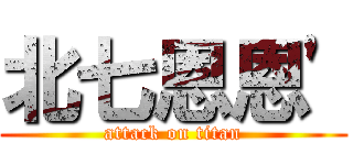 北七恩恩\' (attack on titan)