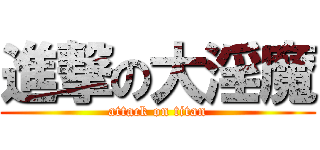進撃の大淫魔 (attack on titan)