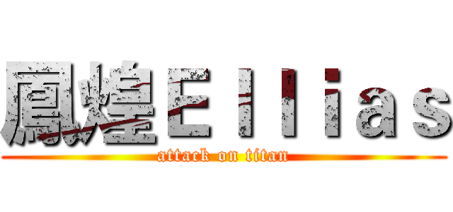 鳳煌Ｅｌｌｉａｓ (attack on titan)