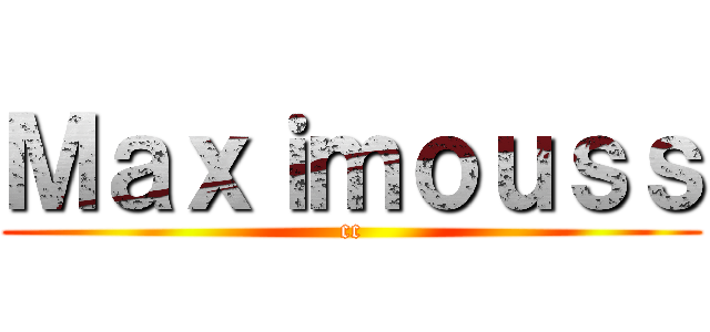 Ｍａｘｉｍｏｕｓｓ (cc)