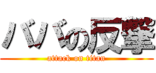 ババの反撃 (attack on titan)