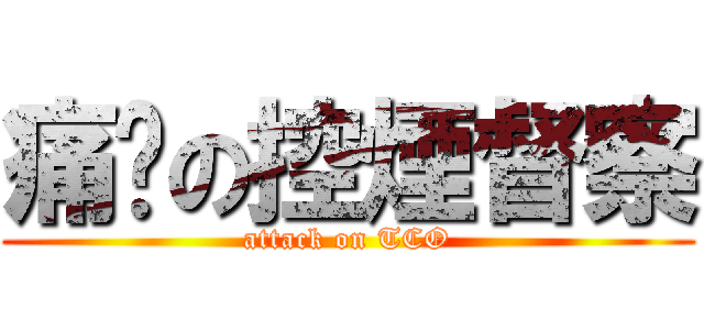 痛擊の控煙督察 (attack on TCO)