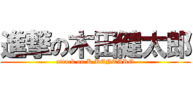 進撃の木田健太郎 (attack on K.KENTARO)