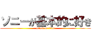 ソニーが基本的に好き (attack on titan)