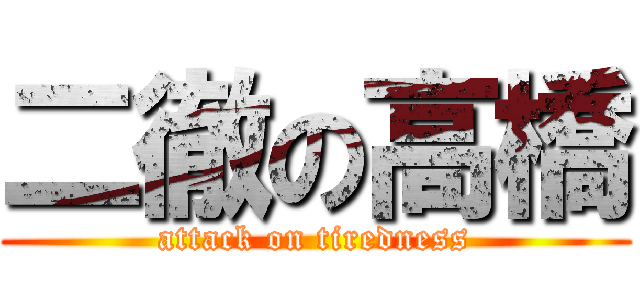 二徹の高橋 (attack on tiredness)