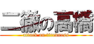 二徹の高橋 (attack on tiredness)