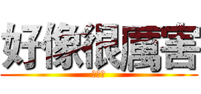 好像很厲害 (不錯喔)