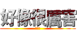 好像很厲害 (不錯喔)