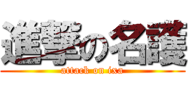 進撃の名護 (attack on ixa)