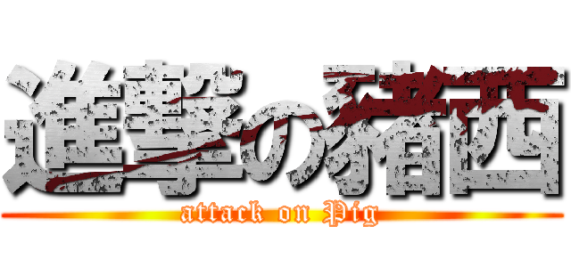 進撃の豬西 (attack on Pig)
