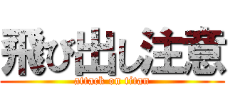 飛び出し注意 (attack on titan)
