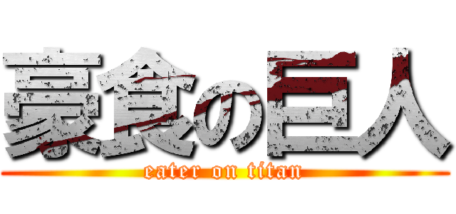 豪食の巨人 (eater on titan)