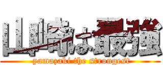 山崎は最強 ( yamazaki the strongest)