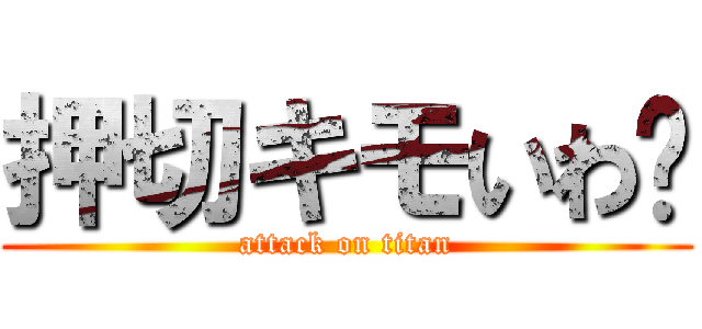 押切キモいわ〜 (attack on titan)