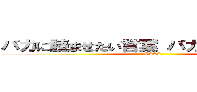 バカに読ませたい言葉 バカの類似自造語 (BAKA)