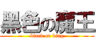 黑色の魔王 (black on king)