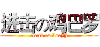 进击の鸡巴罗 (attack on LuoJJ)