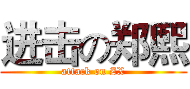 进击の郑熙 (attack on ZX)