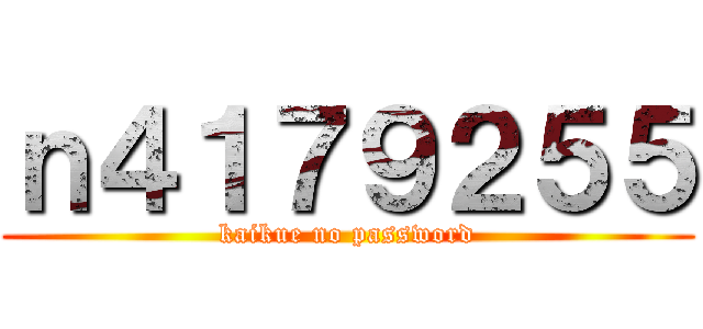 ｎ４１７９２５５ (kaikue no password)