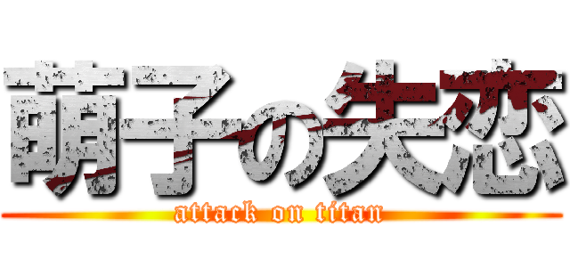 萌子の失恋 (attack on titan)